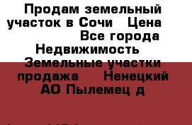 Продам земельный участок в Сочи › Цена ­ 3 000 000 - Все города Недвижимость » Земельные участки продажа   . Ненецкий АО,Пылемец д.